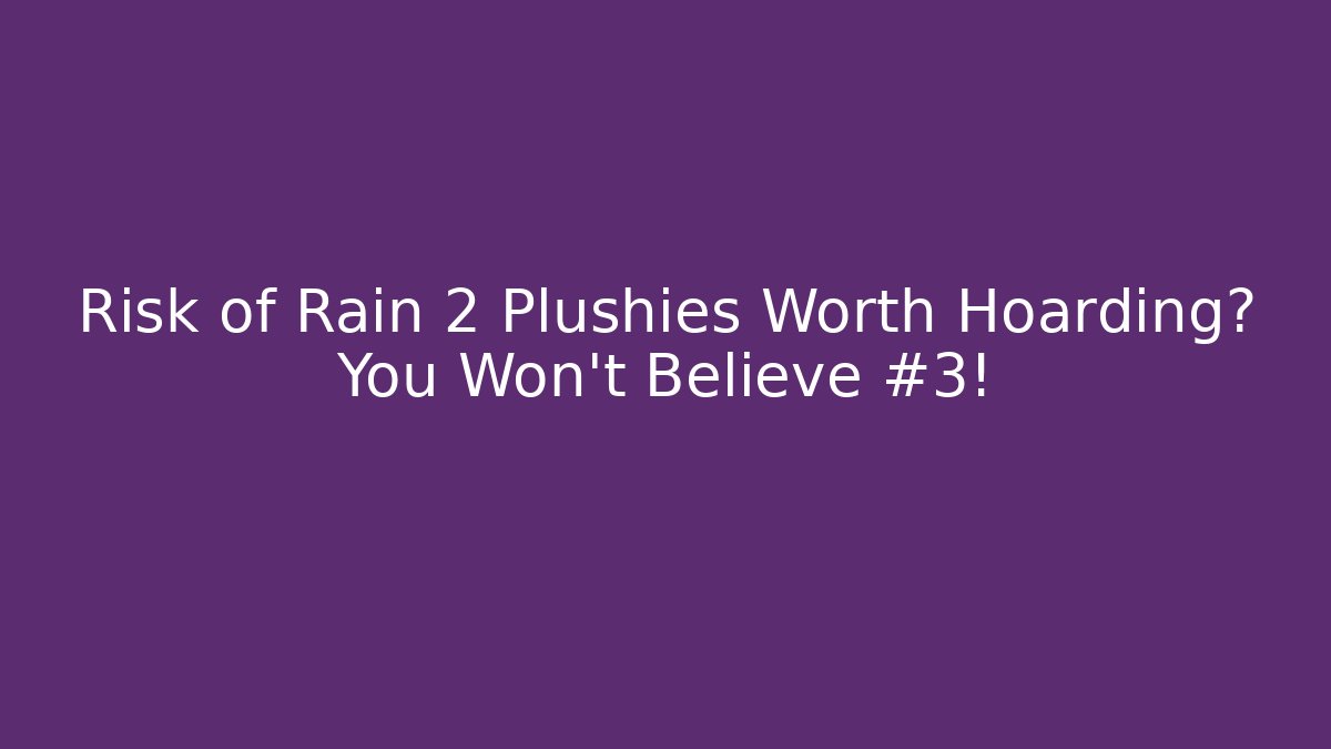 Risk of Rain 2 Plushies Worth Hoarding? You Won't Believe #3!