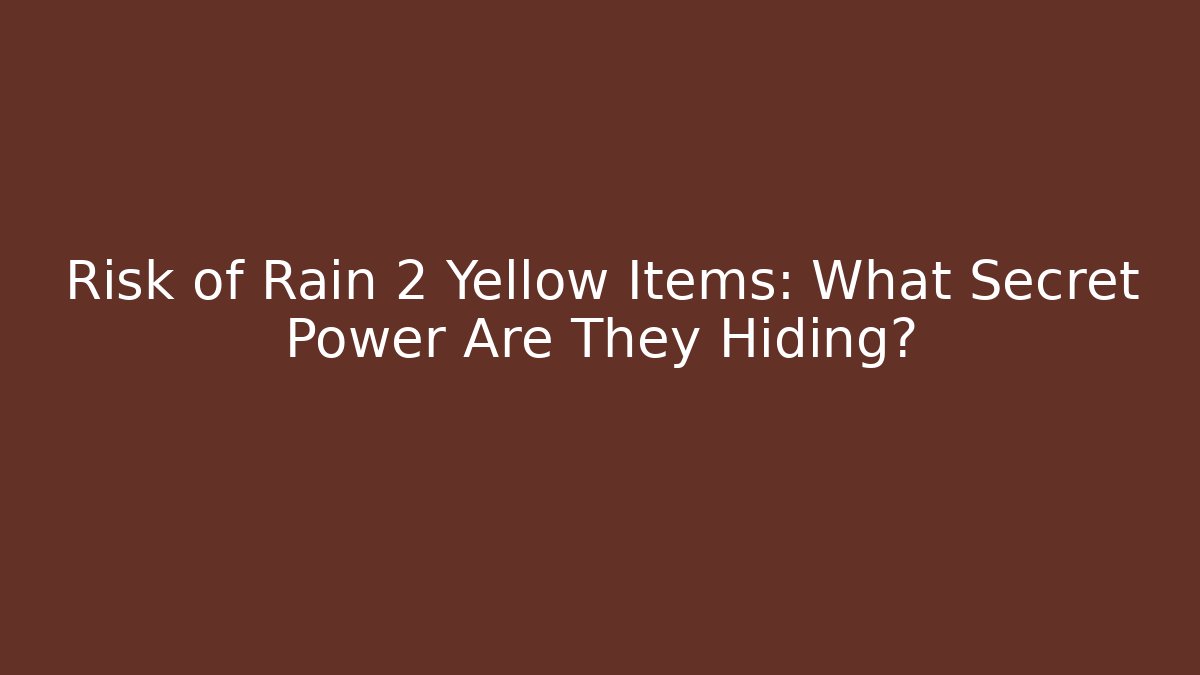 Risk of Rain 2 Yellow Items: What Secret Power Are They Hiding?