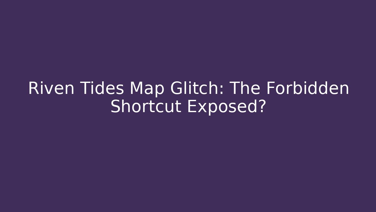 Riven Tides Map Glitch: The Forbidden Shortcut Exposed?