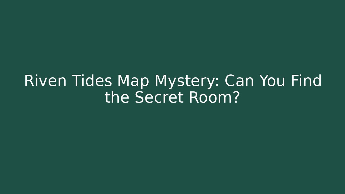 Riven Tides Map Mystery: Can You Find the Secret Room?