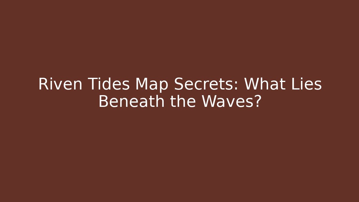 Riven Tides Map Secrets: What Lies Beneath the Waves?