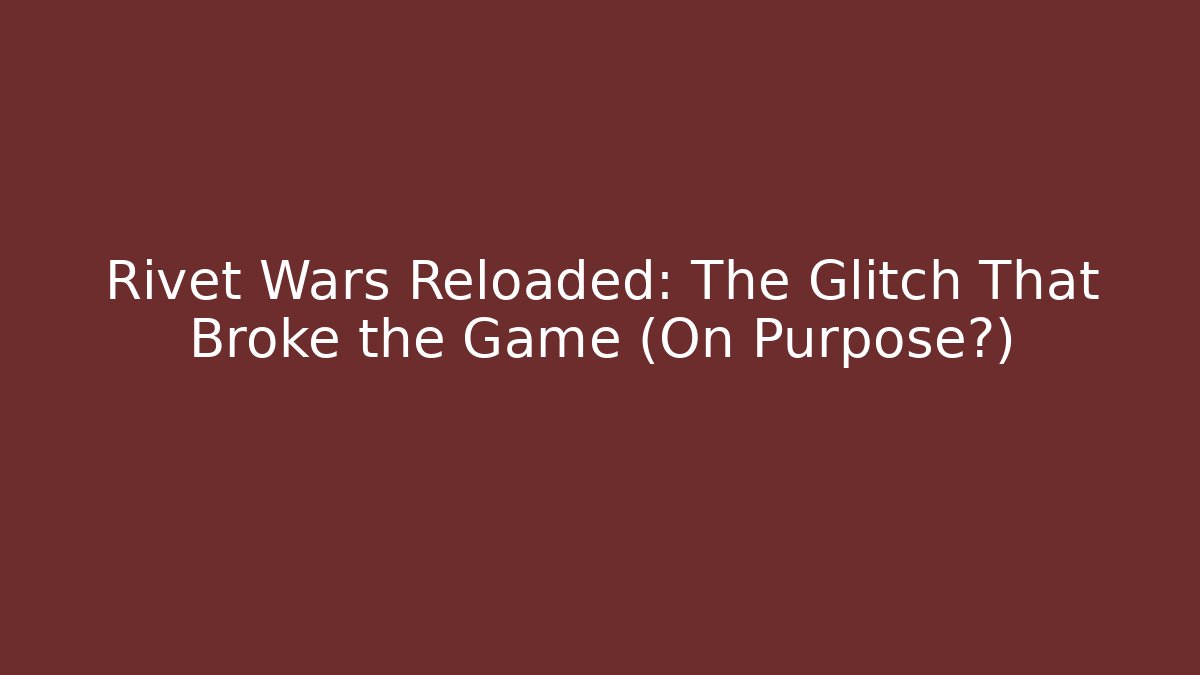 Rivet Wars Reloaded: The Glitch That Broke the Game (On Purpose?)
