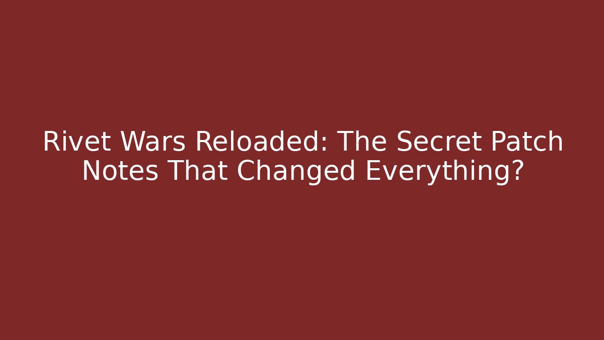 Rivet Wars Reloaded: The Secret Patch Notes That Changed Everything?