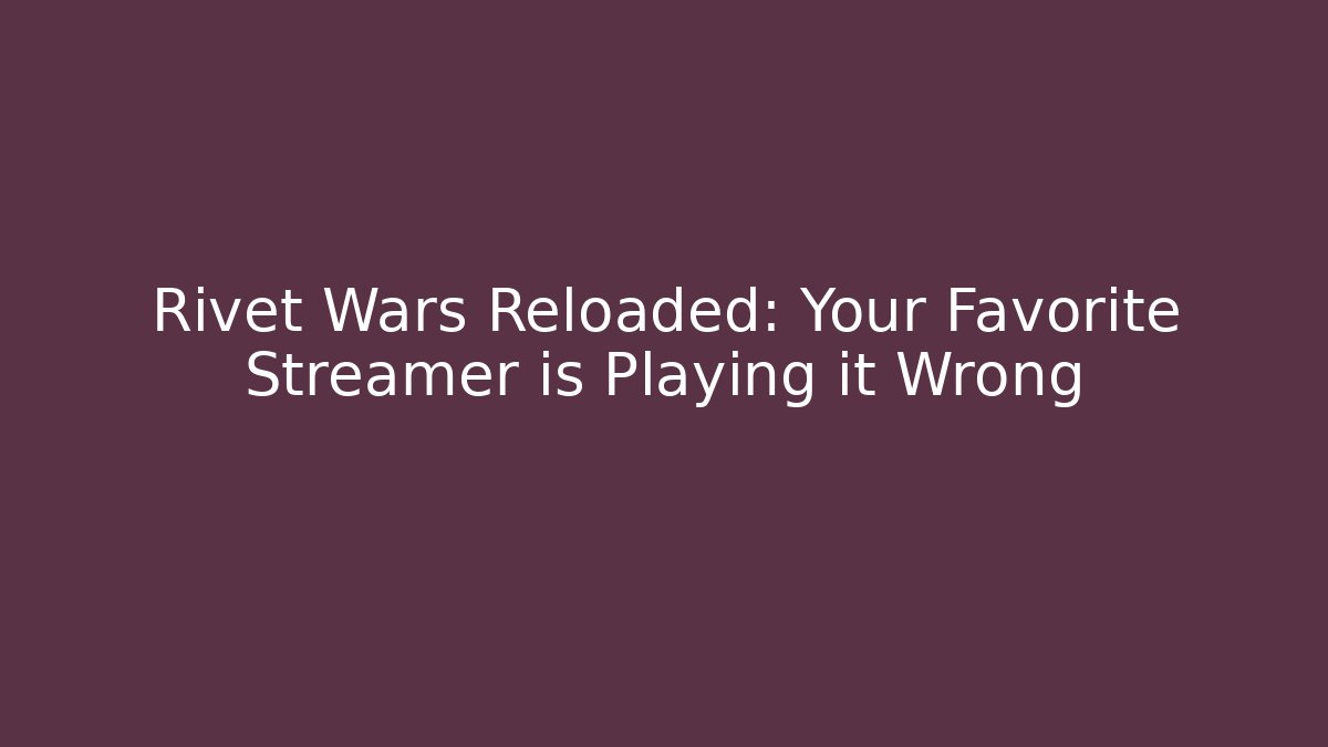 Rivet Wars Reloaded: Your Favorite Streamer is Playing it Wrong