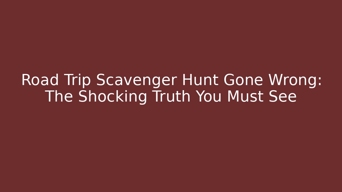 Road Trip Scavenger Hunt Gone Wrong: The Shocking Truth You Must See