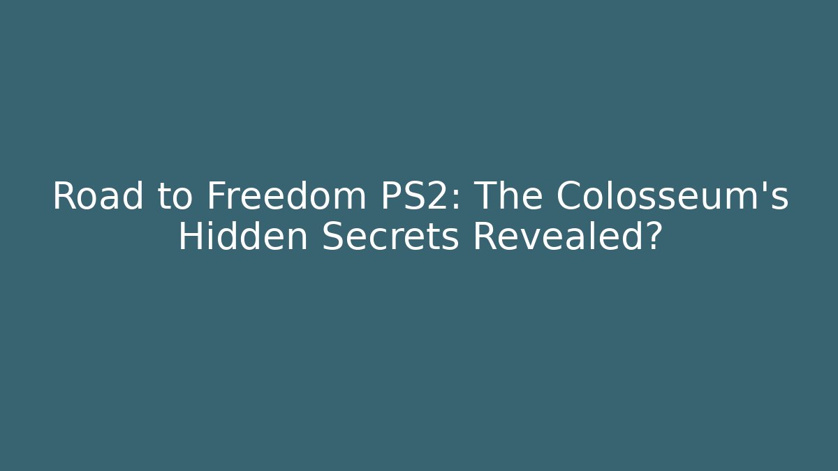 Road to Freedom PS2: The Colosseum's Hidden Secrets Revealed?