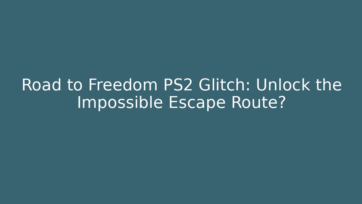 Road to Freedom PS2 Glitch: Unlock the Impossible Escape Route?