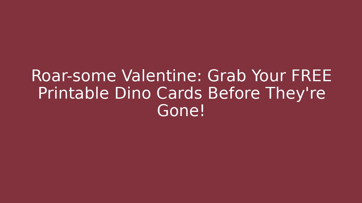 Roar-some Valentine: Grab Your FREE Printable Dino Cards Before They're Gone!