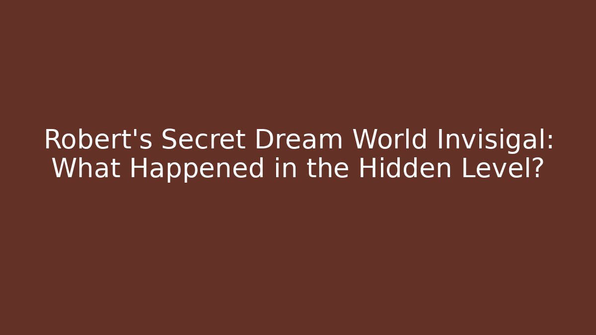 Robert's Secret Dream World Invisigal: What Happened in the Hidden Level?