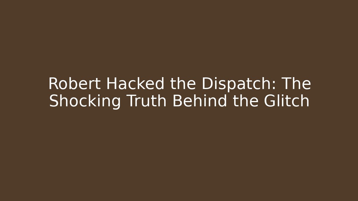Robert Hacked the Dispatch: The Shocking Truth Behind the Glitch