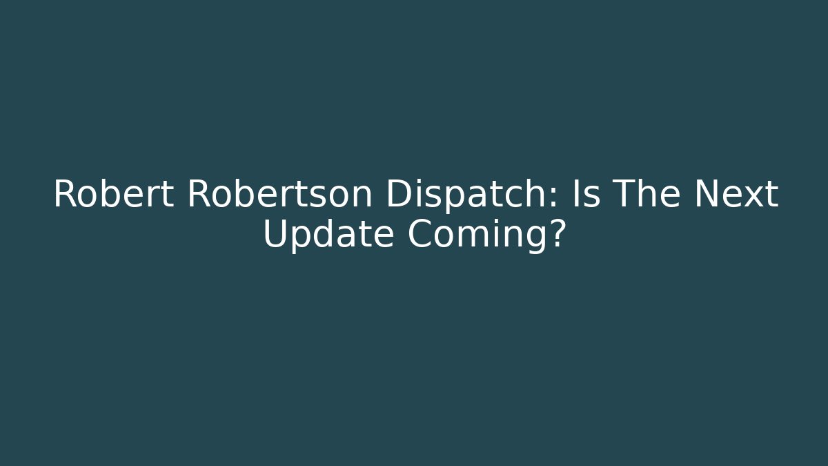 Robert Robertson Dispatch: Is The Next Update Coming?