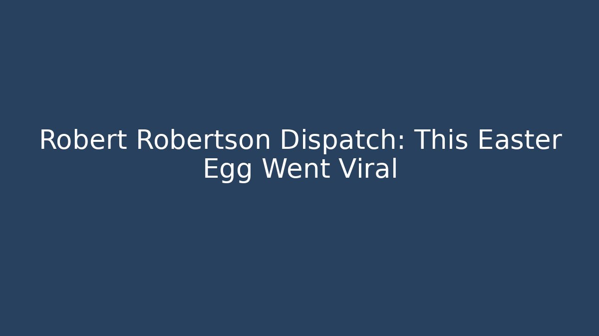 Robert Robertson Dispatch: This Easter Egg Went Viral