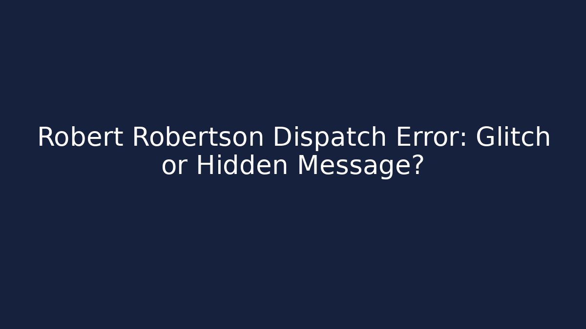 Robert Robertson Dispatch Error: Glitch or Hidden Message?