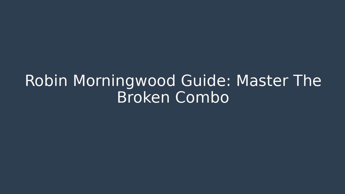 Robin Morningwood Guide: Master The Broken Combo