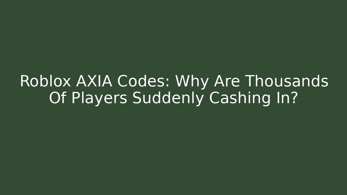 Roblox AXIA Codes: Why Are Thousands Of Players Suddenly Cashing In?