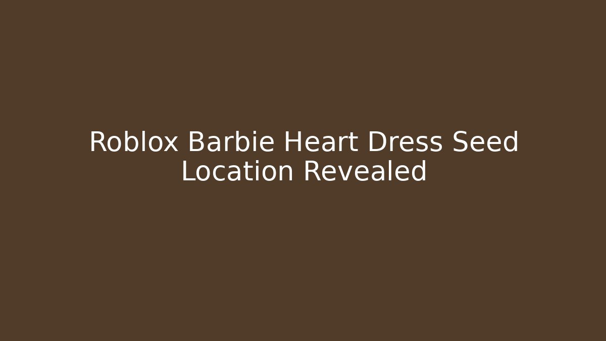 Roblox Barbie Heart Dress Seed Location Revealed