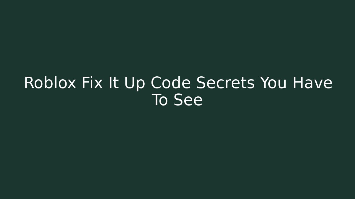 Roblox Fix It Up Code Secrets You Have To See