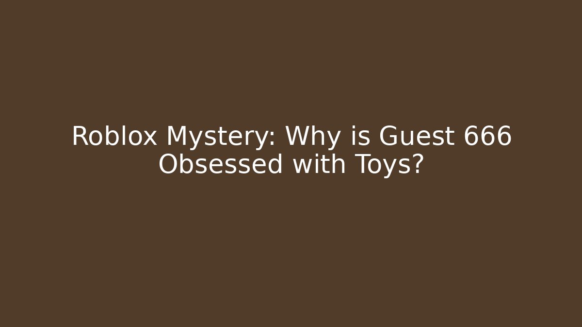 Roblox Mystery: Why is Guest 666 Obsessed with Toys?