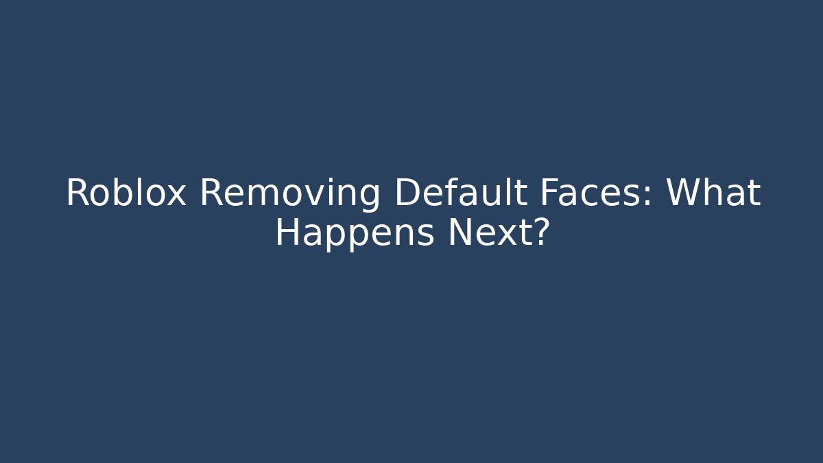 Roblox Removing Default Faces: What Happens Next?