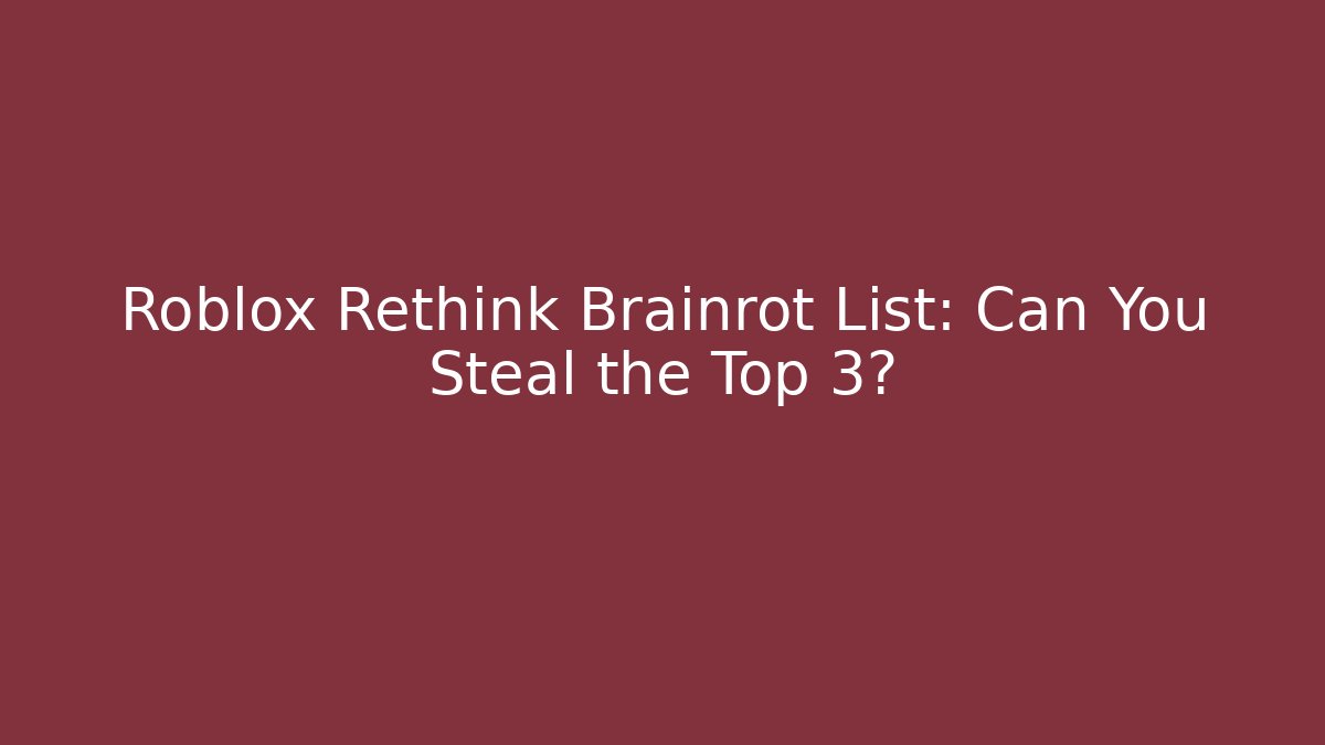 Roblox Rethink Brainrot List: Can You Steal the Top 3? - The Family Holidays