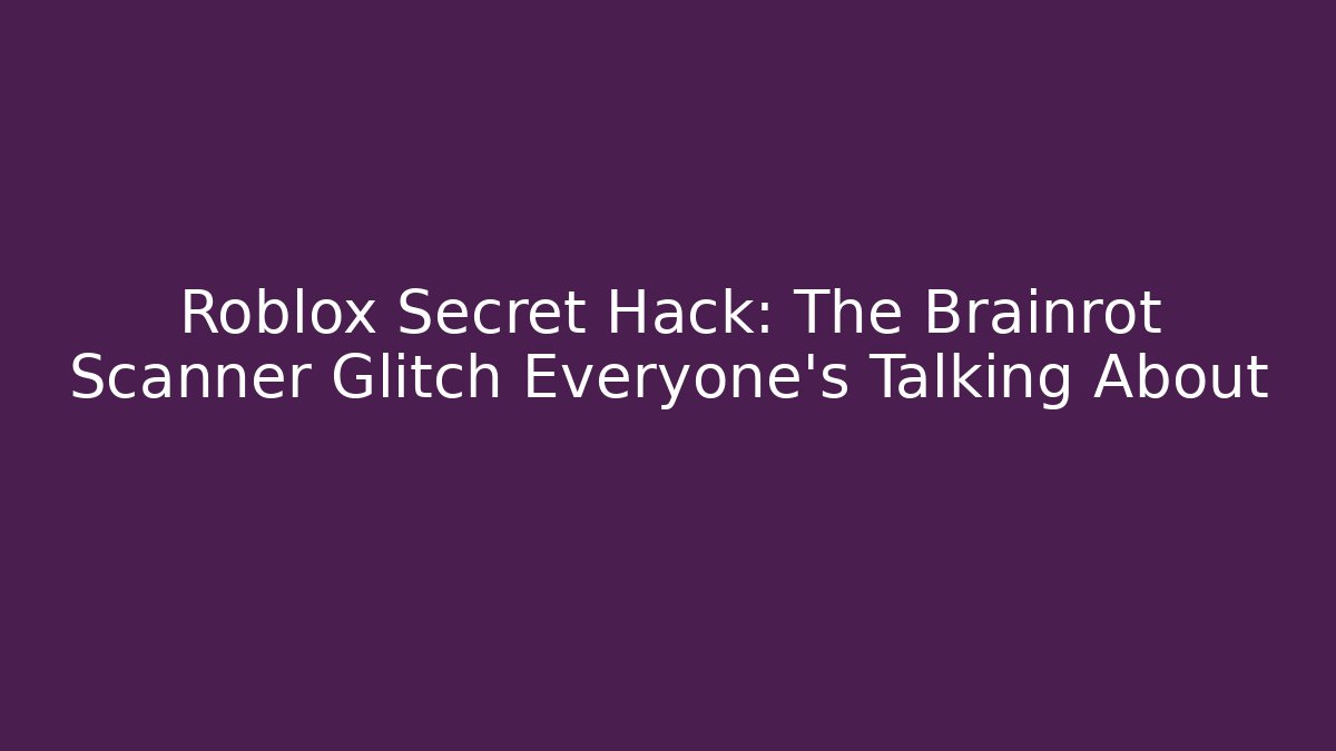 Roblox Secret Hack: The Brainrot Scanner Glitch Everyone's Talking About