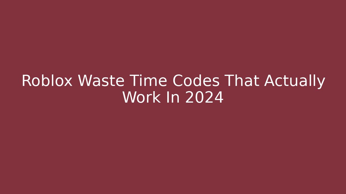 Roblox Waste Time Codes That Actually Work In 2024