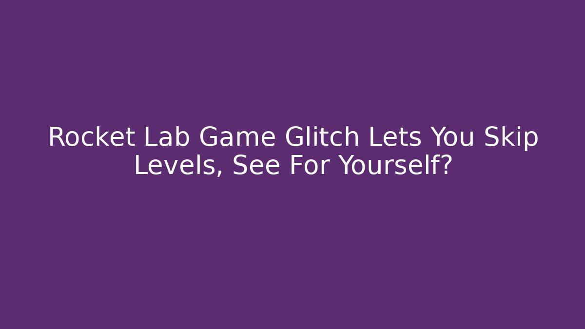 Rocket Lab Game Glitch Lets You Skip Levels, See For Yourself?