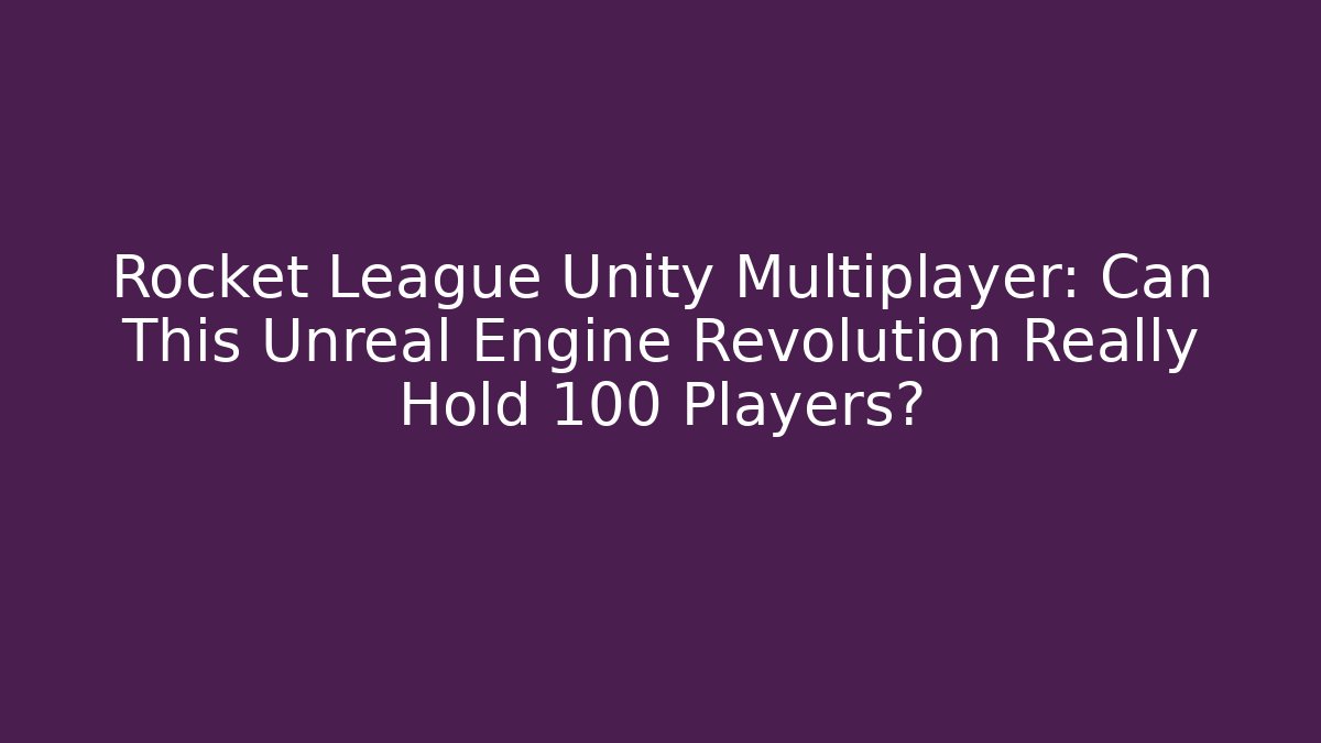 Rocket League Unity Multiplayer: Can This Unreal Engine Revolution Really Hold 100 Players? - The Family Holidays