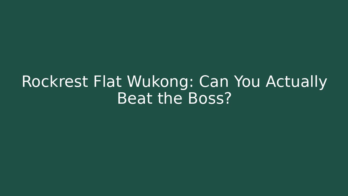 Rockrest Flat Wukong: Can You Actually Beat the Boss?