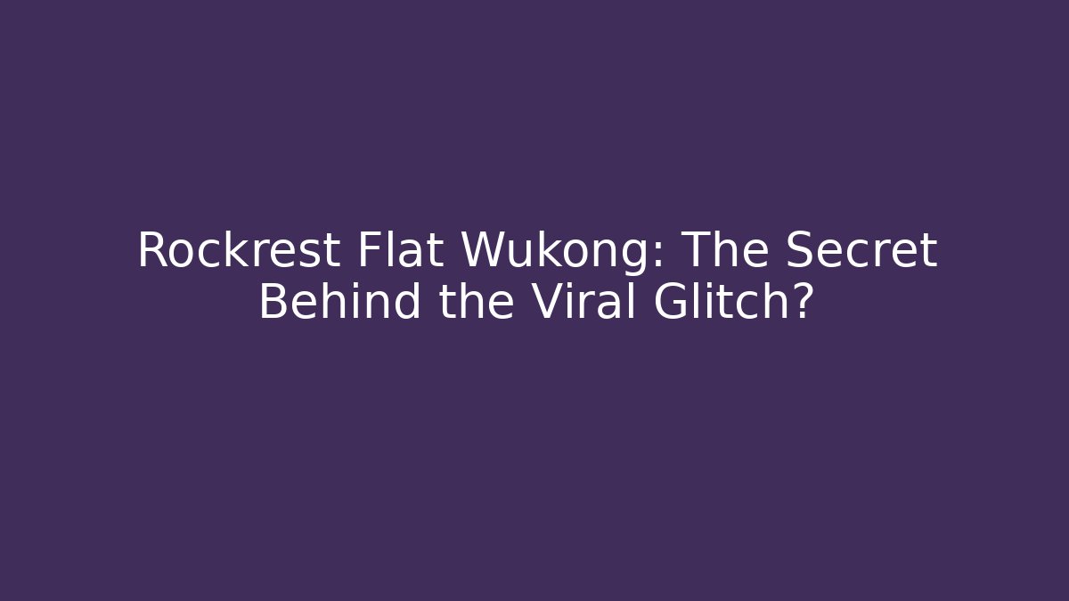 Rockrest Flat Wukong: The Secret Behind the Viral Glitch?