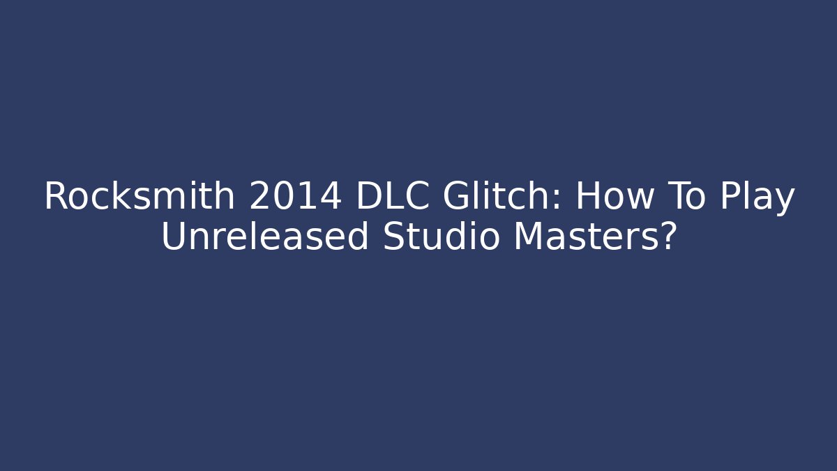 Rocksmith 2014 DLC Glitch: How To Play Unreleased Studio Masters?