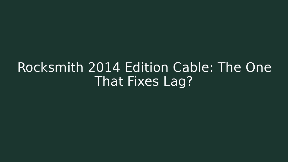 Rocksmith 2014 Edition Cable: The One That Fixes Lag?