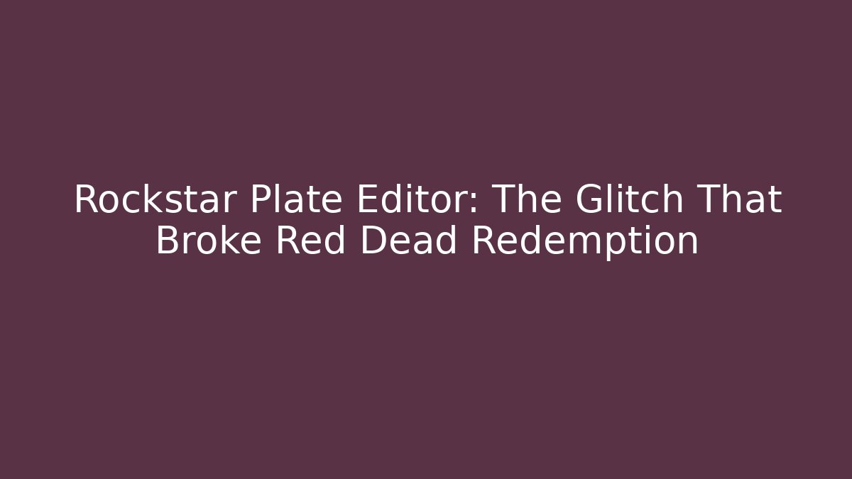 Rockstar Plate Editor: The Glitch That Broke Red Dead Redemption