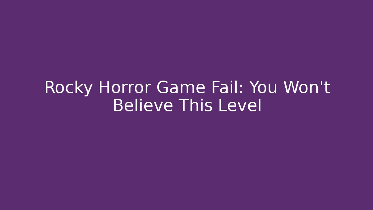 Rocky Horror Game Fail: You Won't Believe This Level