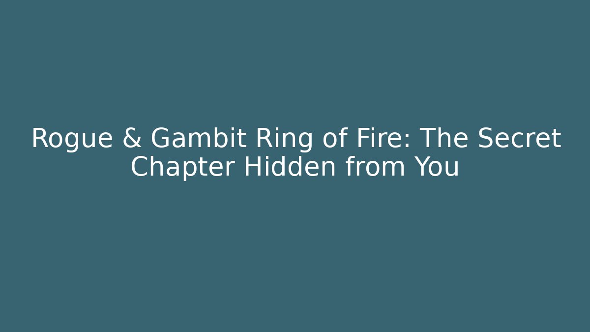 Rogue & Gambit Ring of Fire: The Secret Chapter Hidden from You