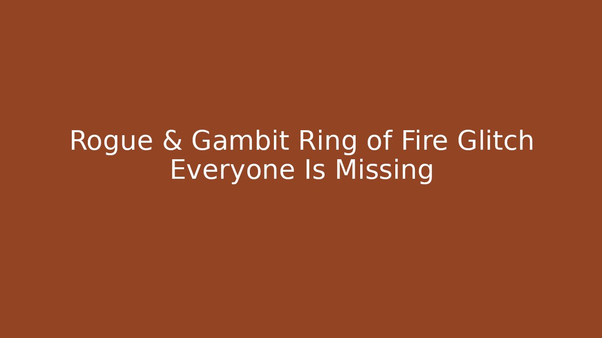 Rogue & Gambit Ring of Fire Glitch Everyone Is Missing