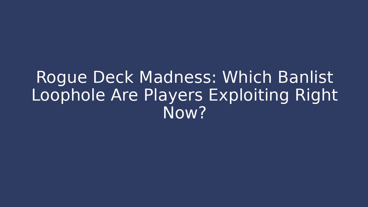 Rogue Deck Madness: Which Banlist Loophole Are Players Exploiting Right Now? - The Family Holidays