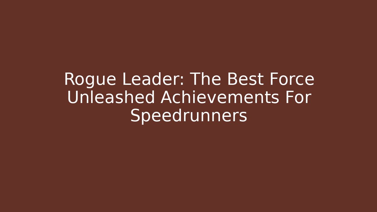 Rogue Leader: The Best Force Unleashed Achievements For Speedrunners