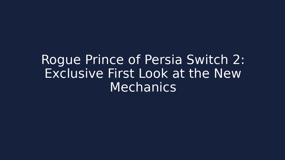 Rogue Prince of Persia Switch 2: Exclusive First Look at the New Mechanics