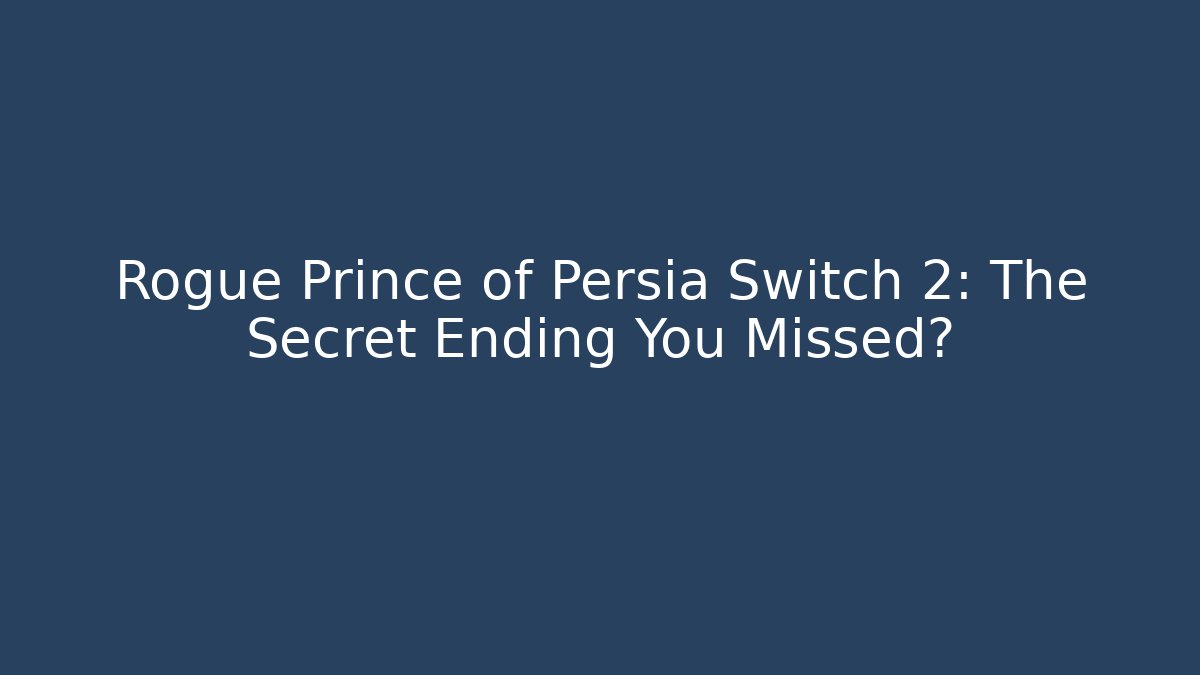 Rogue Prince of Persia Switch 2: The Secret Ending You Missed?