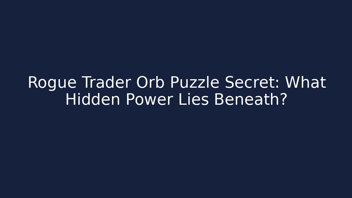 Rogue Trader Orb Puzzle Secret: What Hidden Power Lies Beneath?