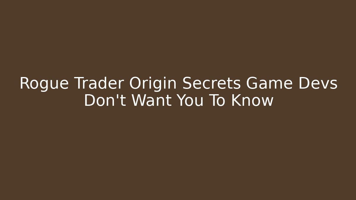 Rogue Trader Origin Secrets Game Devs Don't Want You To Know
