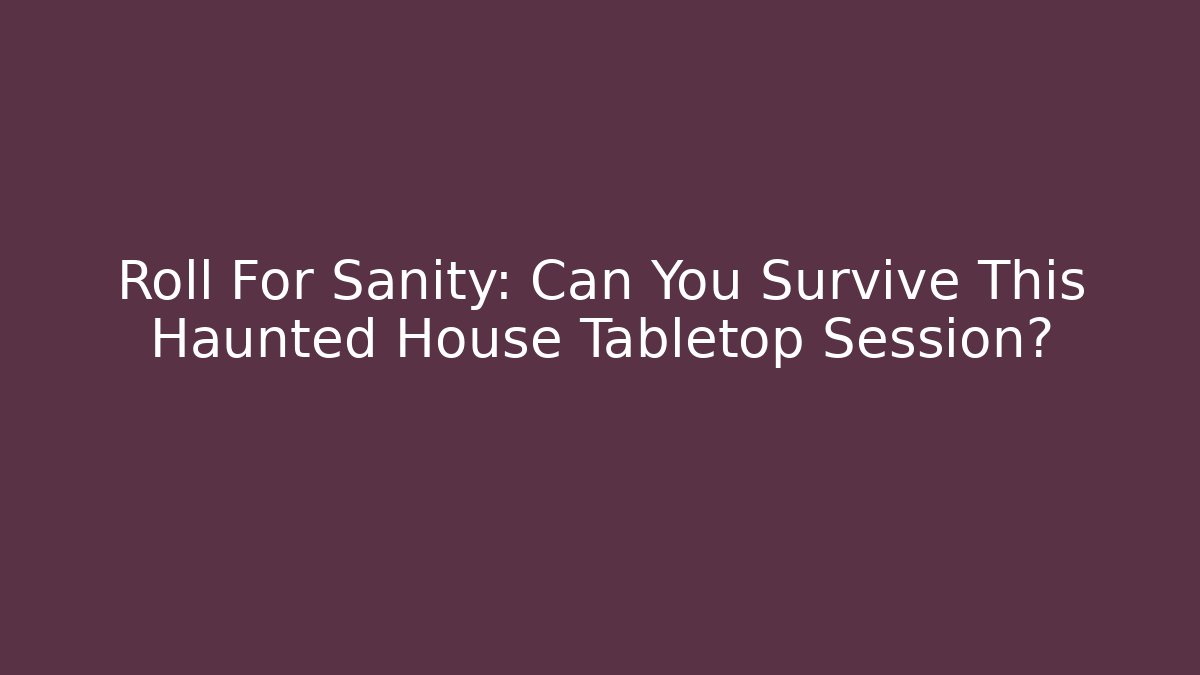 Roll For Sanity: Can You Survive This Haunted House Tabletop Session?