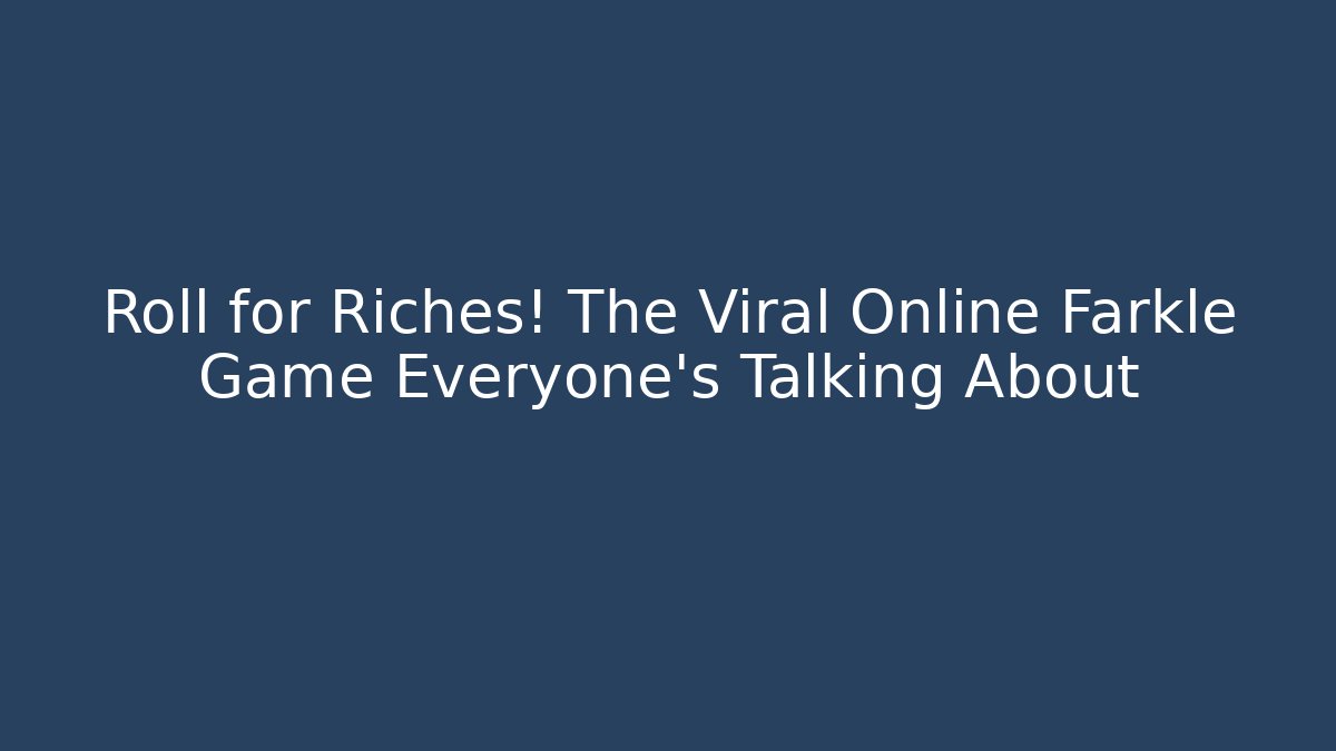 Roll for Riches! The Viral Online Farkle Game Everyone's Talking About