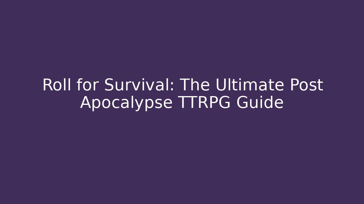 Roll for Survival: The Ultimate Post Apocalypse TTRPG Guide