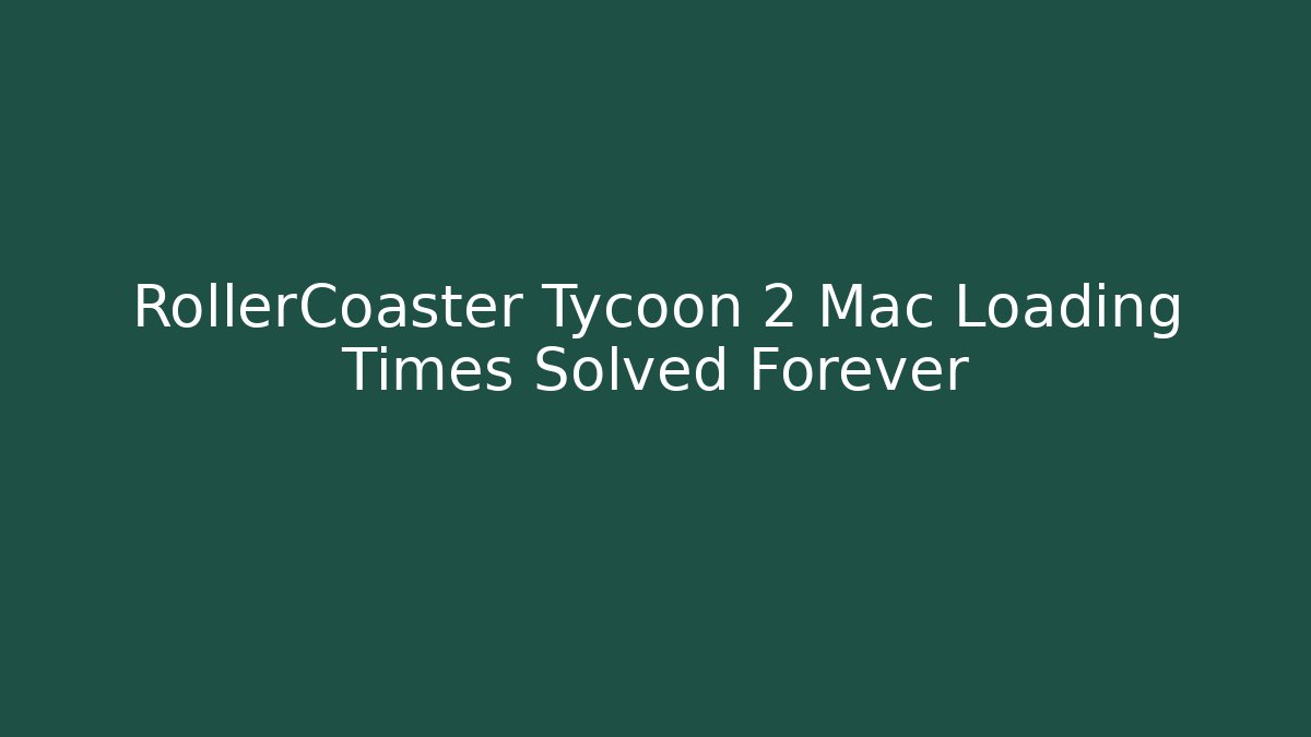 RollerCoaster Tycoon 2 Mac Loading Times Solved Forever