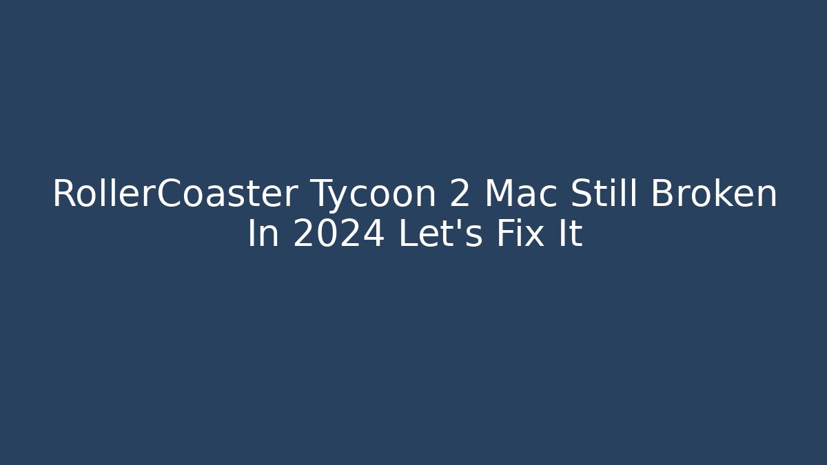 RollerCoaster Tycoon 2 Mac Still Broken In 2024 Let's Fix It