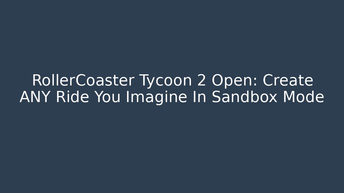 RollerCoaster Tycoon 2 Open: Create ANY Ride You Imagine In Sandbox Mode