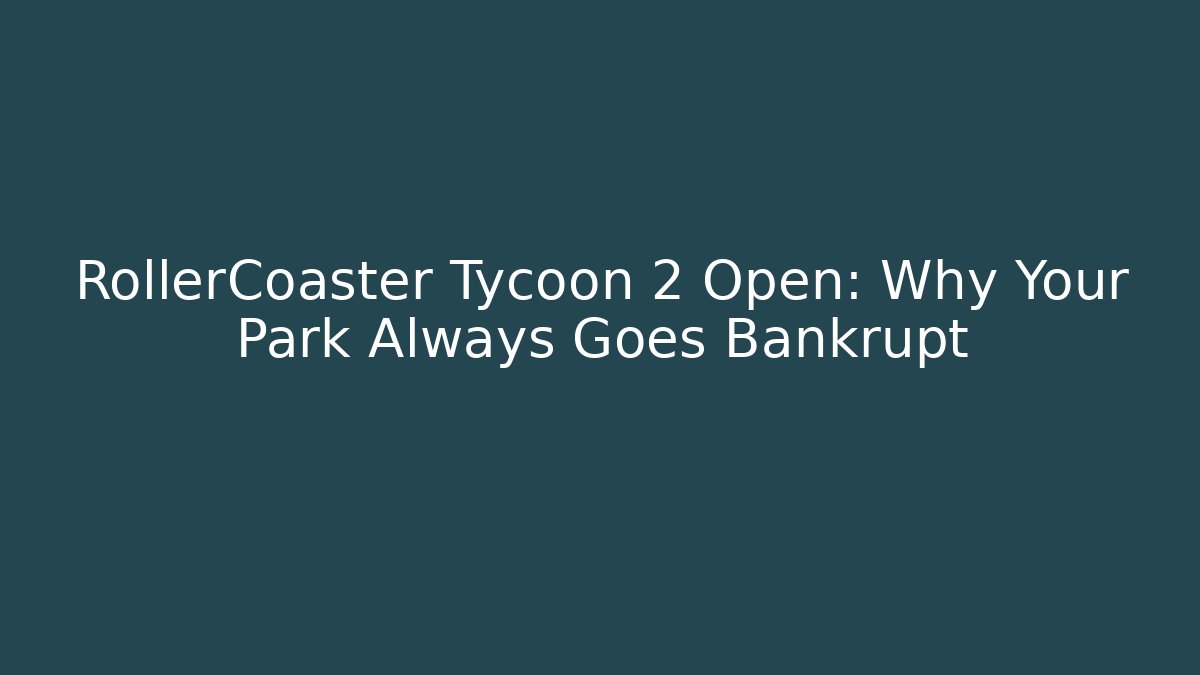 RollerCoaster Tycoon 2 Open: Why Your Park Always Goes Bankrupt