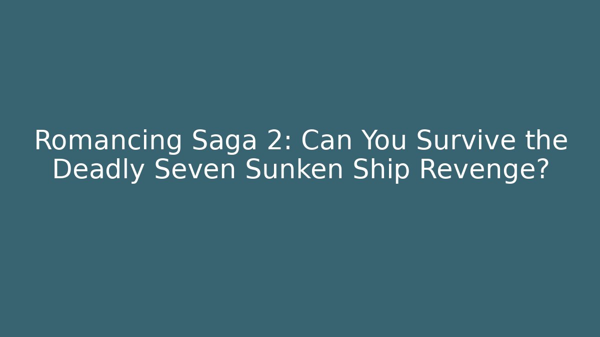 Romancing Saga 2: Can You Survive the Deadly Seven Sunken Ship Revenge?